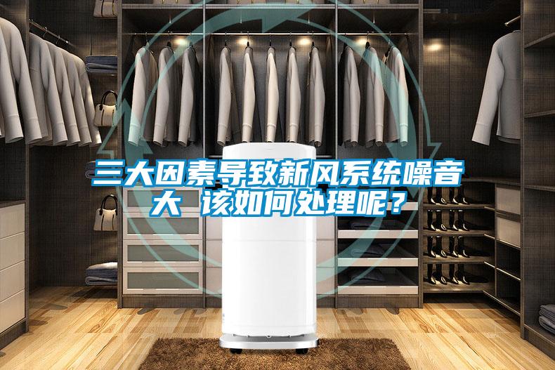 三大因素导致新风系统噪音大 该如何处理呢？