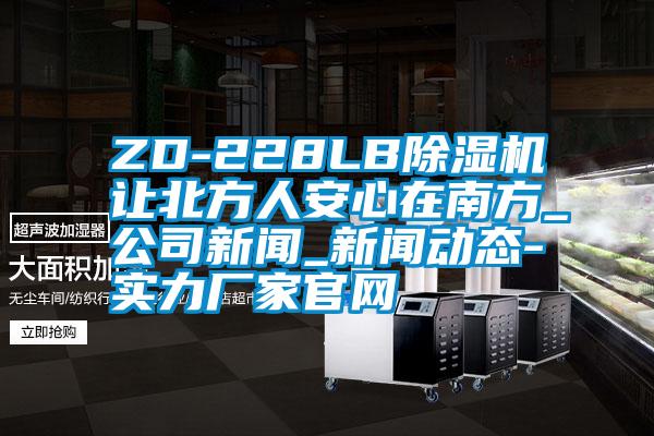 ZD-228LB91抖音免费看片让北方人安心在南方_公司新闻_新闻动态-实力厂家官网