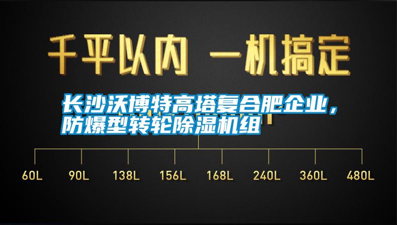 长沙沃博特高塔复合肥企业，防爆型转轮91抖音免费看片组
