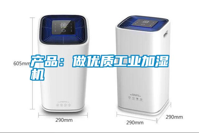 产品：做优质工业加湿机
