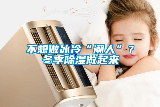 不想做冰冷“潮人”？冬季除湿做起来