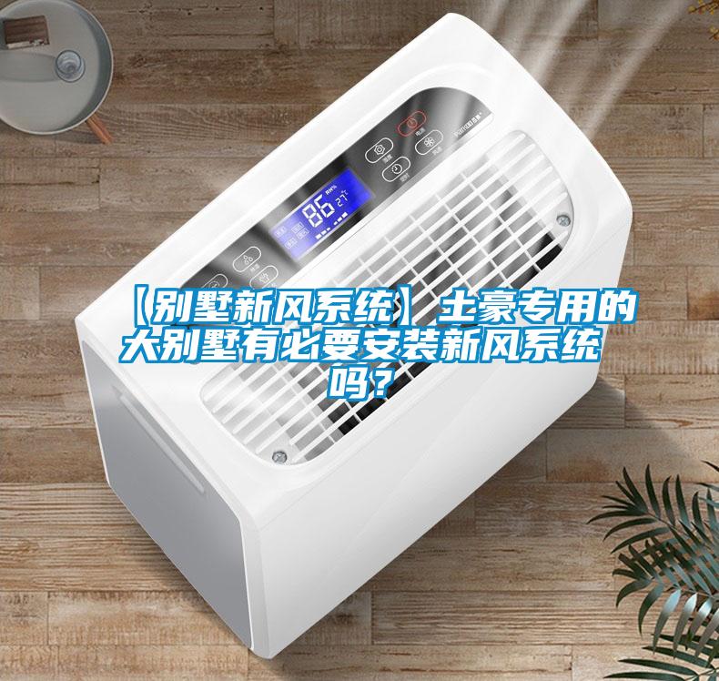 【别墅新风系统】土豪专用的大别墅有必要安装新风系统吗？