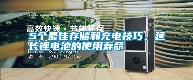 5个最佳存储和充电技巧，延长锂电池的使用寿命