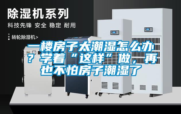 一楼房子太潮湿怎么办？学着“这样”做，再也不怕房子潮湿了