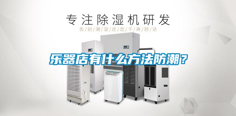 乐器店有什么方法防潮？