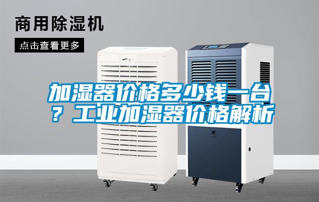 加湿器价格多少钱一台？工业加湿器价格解析