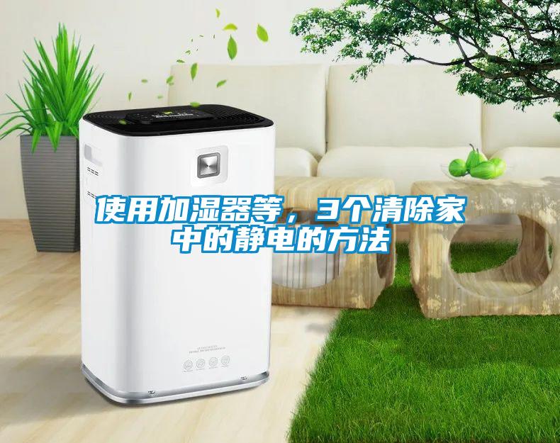 使用加湿器等，3个清除家中的静电的方法