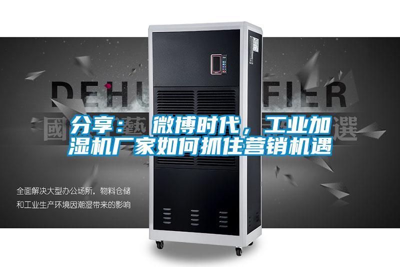 分享： 微博时代，工业加湿机厂家如何抓住营销机遇
