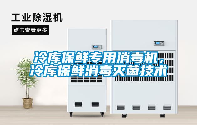 冷库保鲜专用消毒机，冷库保鲜消毒灭菌技术