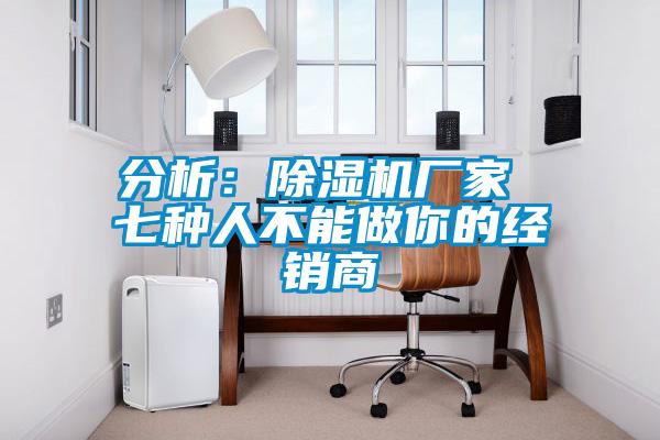 分析：91抖音免费看片厂家 七种人不能做你的经销商