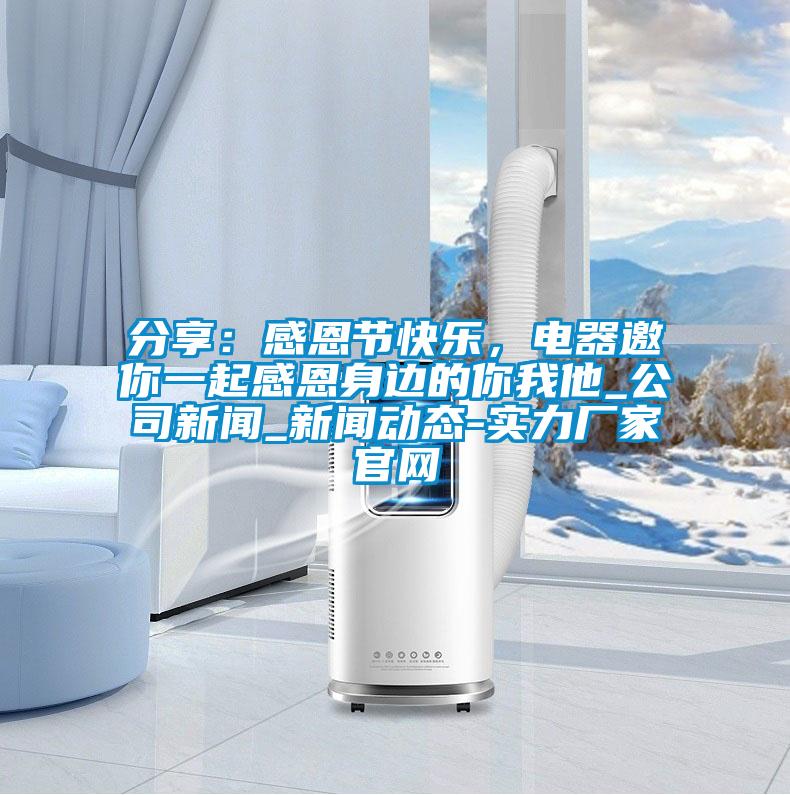 分享：感恩节快乐，电器邀你一起感恩身边的你我他_公司新闻_新闻动态-实力厂家官网