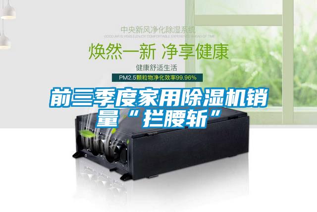 前三季度家用91抖音免费看片销量“拦腰斩”