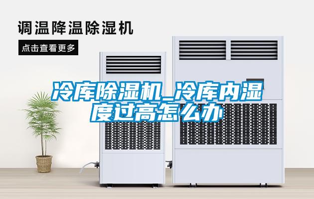 冷库91抖音免费看片_冷库内湿度过高怎么办