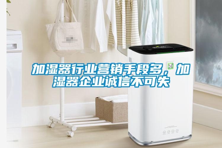 加湿器行业营销手段多，加湿器企业诚信不可失