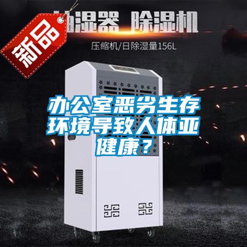 办公室恶劣生存环境导致人体亚健康？