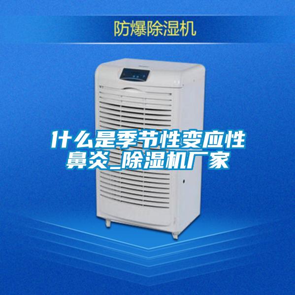 什么是季节性变应性鼻炎_91抖音免费看片厂家