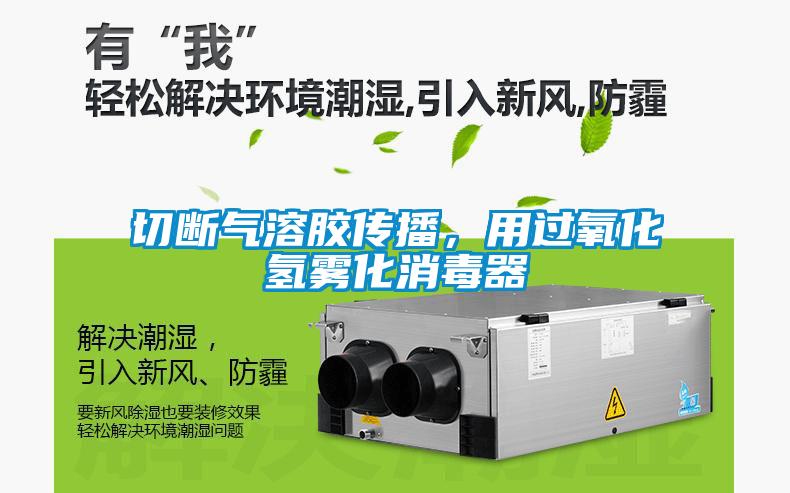 切断气溶胶传播，用过氧化氢雾化消毒器