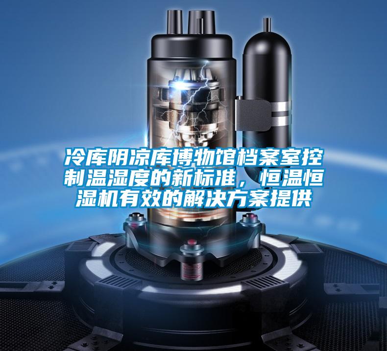 冷库阴凉库博物馆档案室控制温湿度的新标准，恒温恒湿机有效的成人抖音APP污下载提供