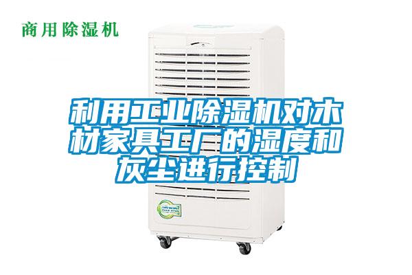 利用工业91抖音免费看片对木材家具工厂的湿度和灰尘进行控制