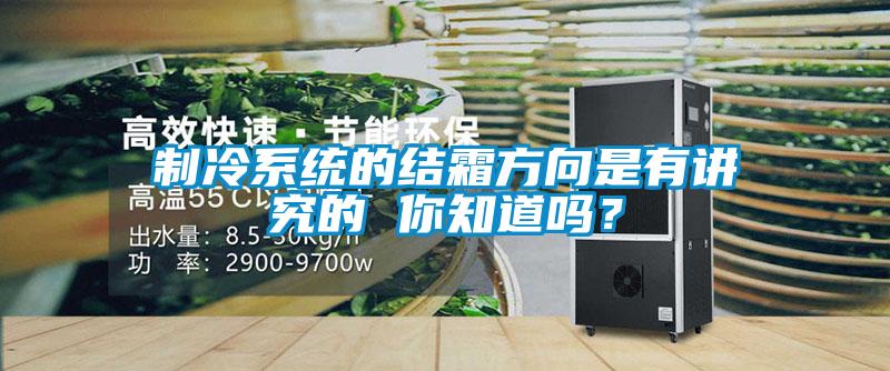 制冷系统的结霜方向是有讲究的 你知道吗？