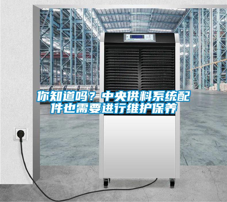 你知道吗？中央供料系统配件也需要进行维护保养