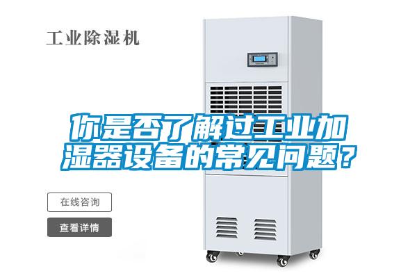 你是否了解过工业加湿器设备的常见问题？