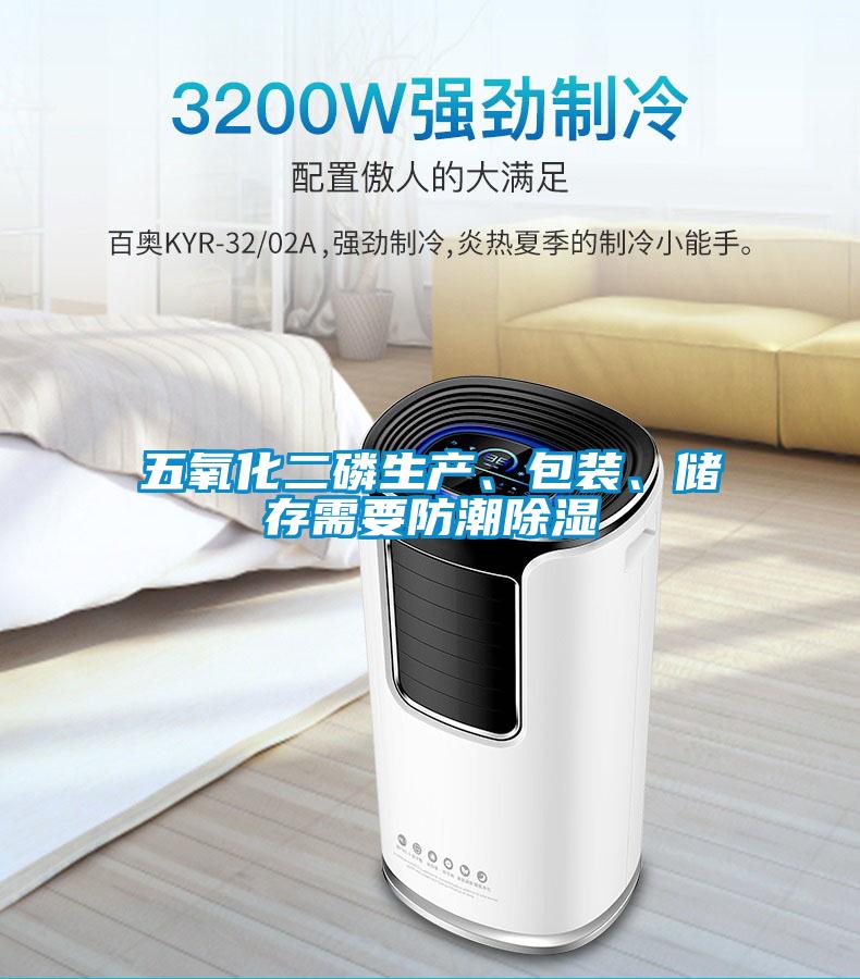 五氧化二磷生产、包装、储存需要防潮除湿