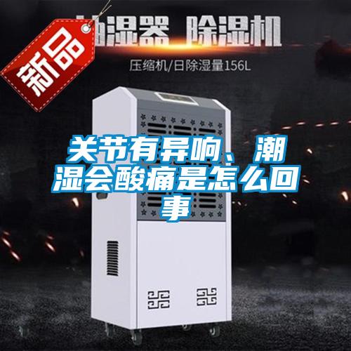 关节有异响、潮湿会酸痛是怎么回事