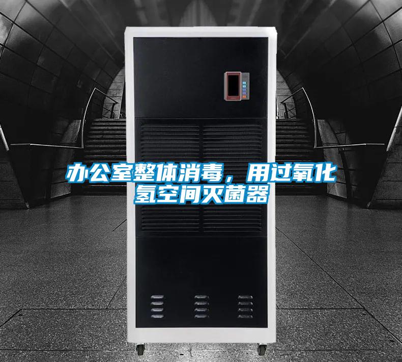 办公室整体消毒，用过氧化氢空间灭菌器
