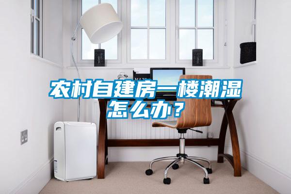 农村自建房一楼潮湿怎么办？