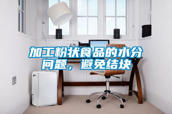 加工粉状食品的水分问题，避免结块