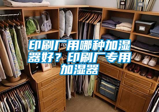 印刷厂用哪种加湿器好？印刷厂专用加湿器