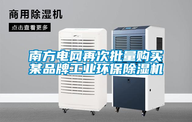 南方电网再次批量购买某品牌工业环保91抖音免费看片