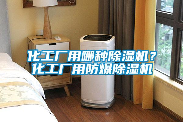 化工厂用哪种91抖音免费看片？化工厂用防爆91抖音免费看片