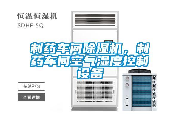 制药车间91抖音免费看片，制药车间空气湿度控制设备