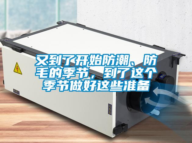 又到了开始防潮、防毛的季节，到了这个季节做好这些准备