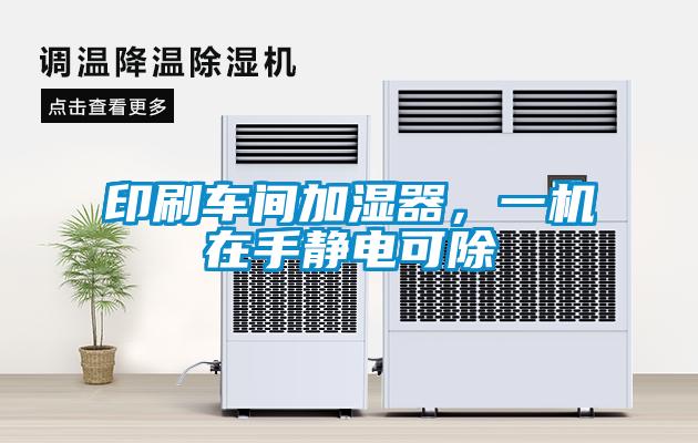 印刷车间加湿器，一机在手静电可除