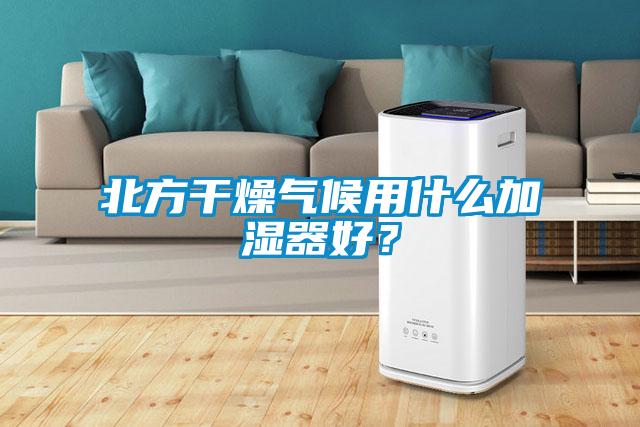 北方干燥气候用什么加湿器好？