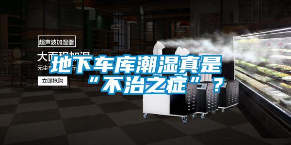 地下车库潮湿真是“不治之症”？