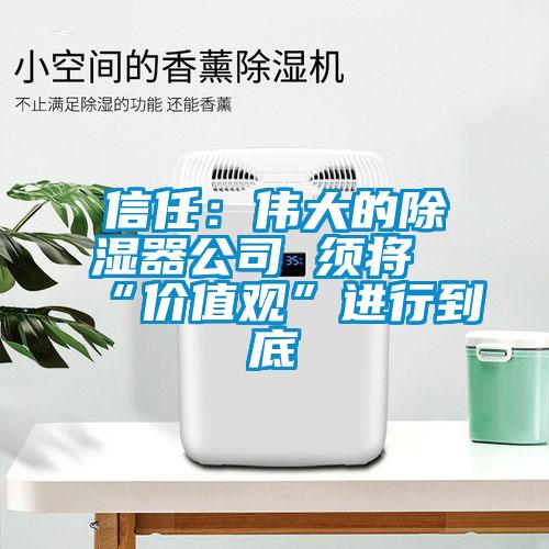 信任：伟大的除湿器公司 须将“价值观”进行到底
