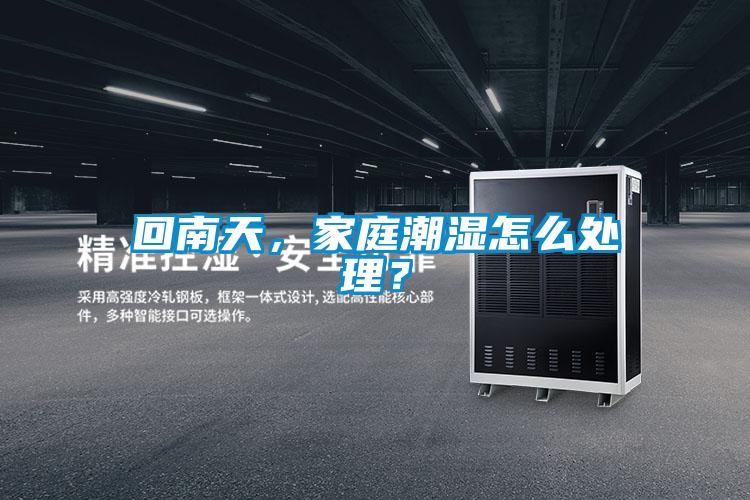 回南天，家庭潮湿怎么处理？
