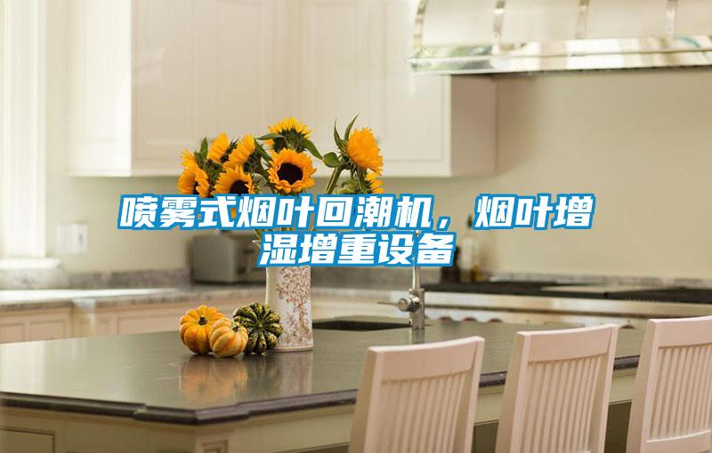 喷雾式烟叶回潮机，烟叶增湿增重设备