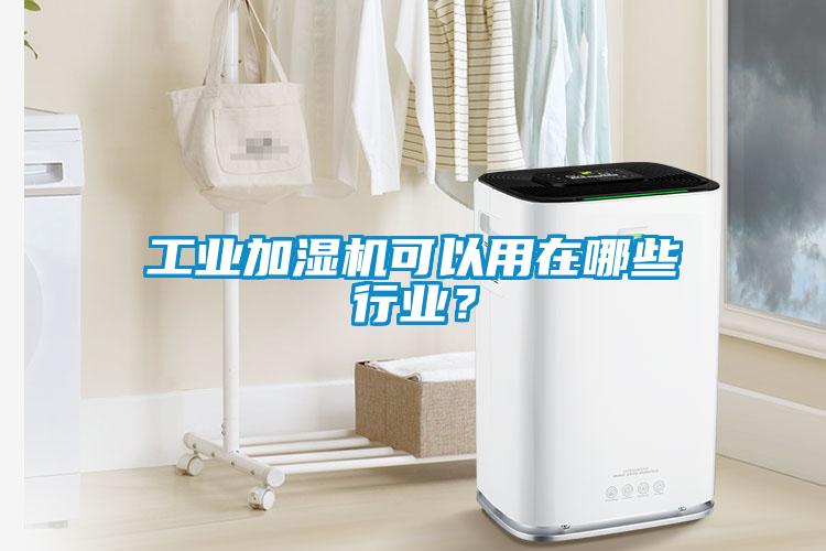 工业加湿机可以用在哪些行业？
