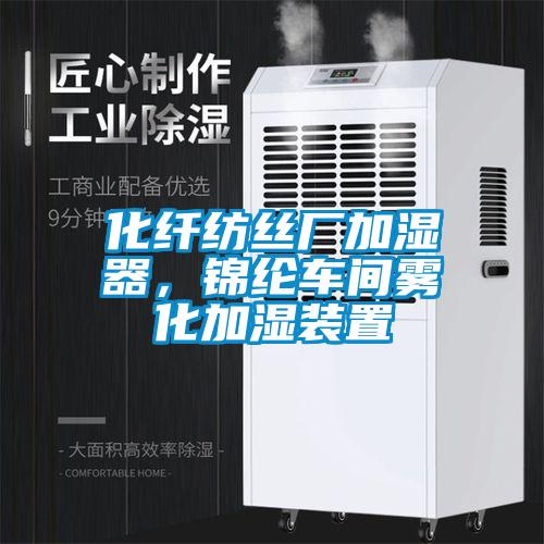 化纤纺丝厂加湿器，锦纶车间雾化加湿装置