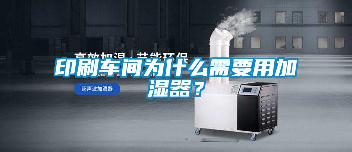 印刷车间为什么需要用加湿器？