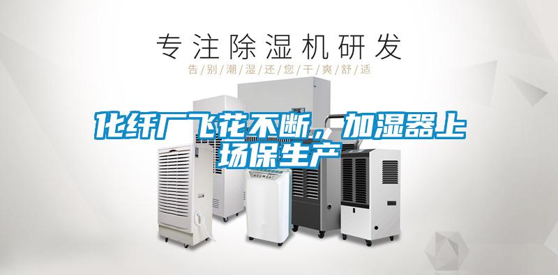 化纤厂飞花不断，加湿器上场保生产