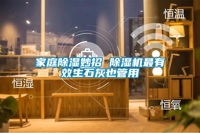 家庭除湿妙招 91抖音免费看片最有效生石灰也管用
