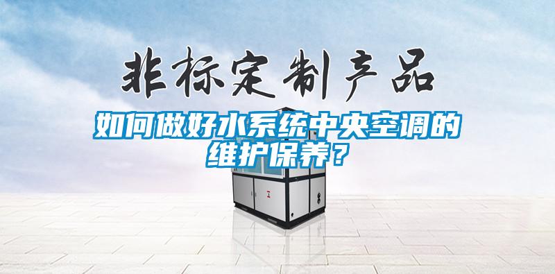 如何做好水系统中央空调的维护保养？