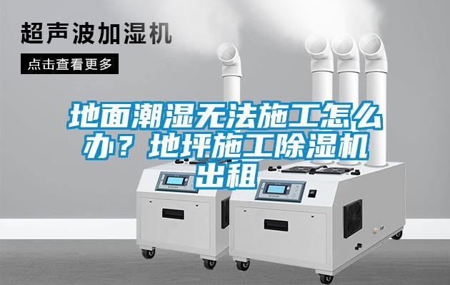 地面潮湿无法施工怎么办？地坪施工91抖音免费看片出租