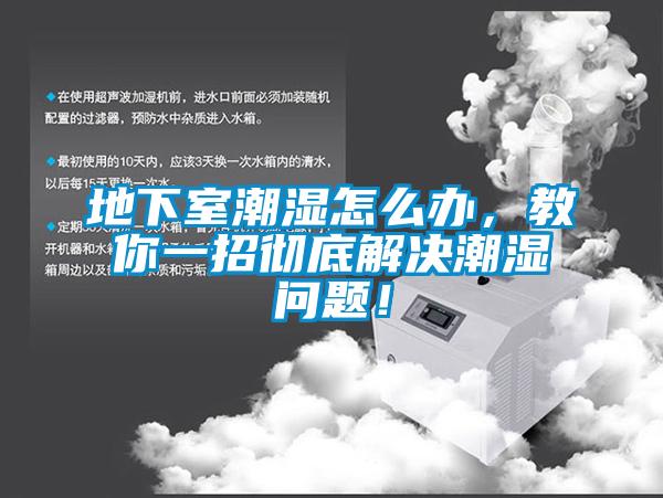 地下室潮湿怎么办，教你一招彻底解决潮湿问题！